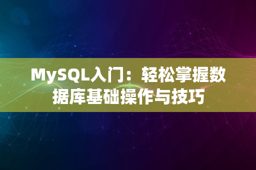 MySQL入门：轻松掌握数据库基础操作与技巧