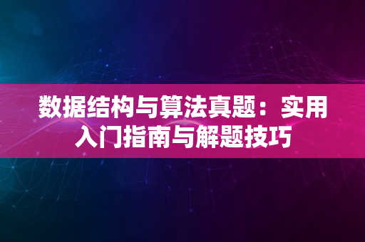 数据结构与算法真题：实用入门指南与解题技巧