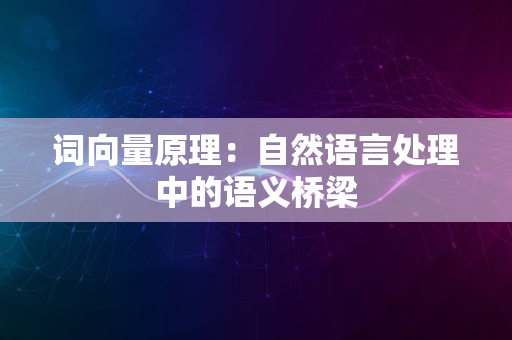 词向量原理：自然语言处理中的语义桥梁