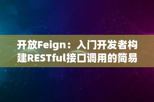 开放Feign：入门开发者构建RESTful接口调用的简易指南