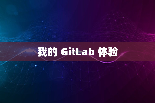 我的 GitLab 体验