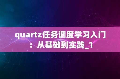 quartz任务调度学习入门：从基础到实践_1