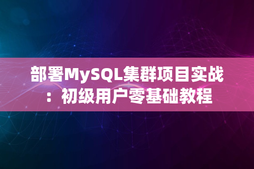 部署MySQL集群项目实战：初级用户零基础教程