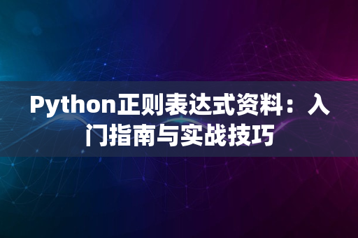 Python正则表达式资料：入门指南与实战技巧