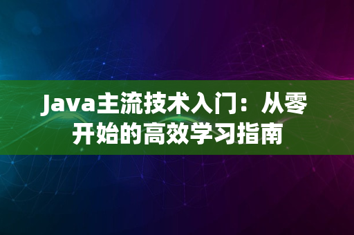 Java主流技术入门：从零开始的高效学习指南