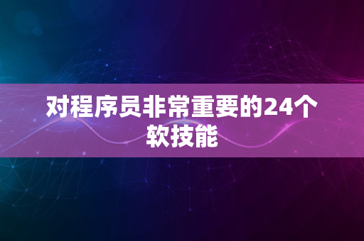 对程序员非常重要的24个软技能