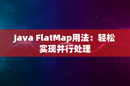 Java FlatMap用法：轻松实现并行处理