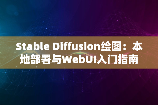 Stable Diffusion绘图：本地部署与WebUI入门指南