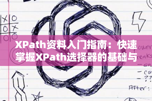 XPath资料入门指南：快速掌握XPath选择器的基础与应用