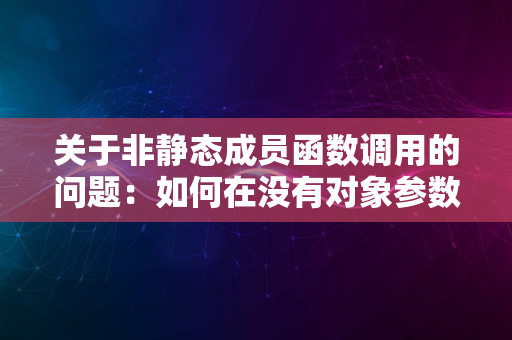 关于非静态成员函数调用的问题：如何在没有对象参数的情况下进行调用？