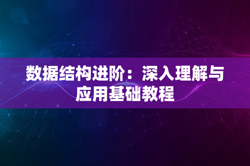 数据结构进阶：深入理解与应用基础教程