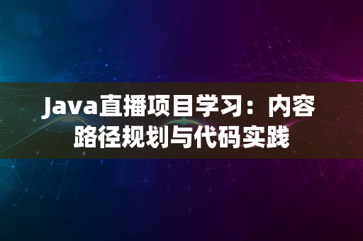 Java直播项目学习：内容路径规划与代码实践