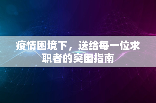 疫情困境下，送给每一位求职者的突围指南