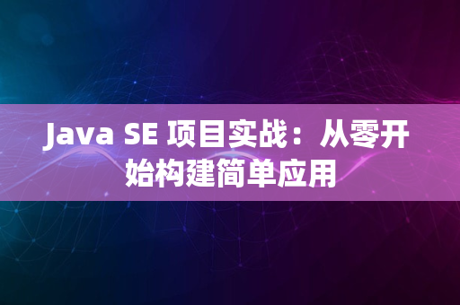 Java SE 项目实战：从零开始构建简单应用