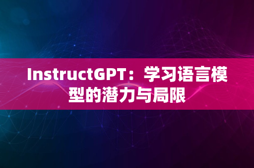 InstructGPT：学习语言模型的潜力与局限