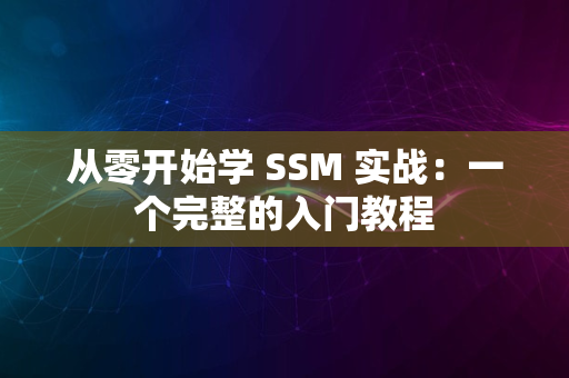 从零开始学 SSM 实战：一个完整的入门教程