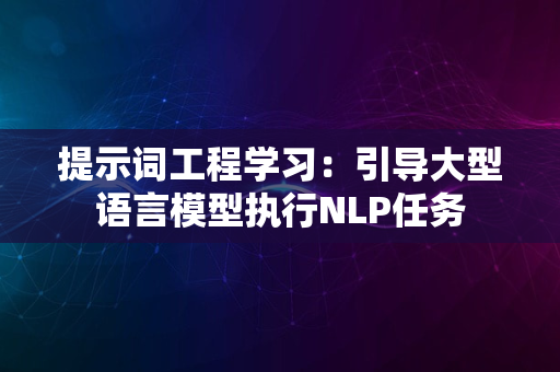 提示词工程学习：引导大型语言模型执行NLP任务