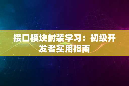 接口模块封装学习：初级开发者实用指南