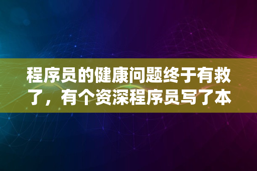 程序员的健康问题终于有救了，有个资深程序员写了本《程序员健康指南》！_1