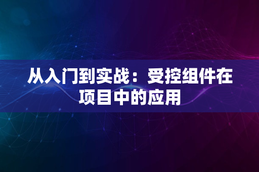 从入门到实战：受控组件在项目中的应用