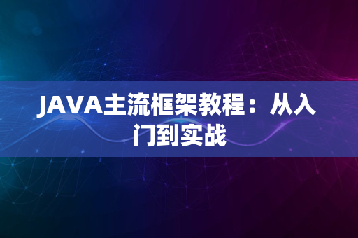 JAVA主流框架教程：从入门到实战