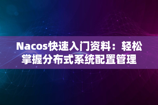 Nacos快速入门资料：轻松掌握分布式系统配置管理