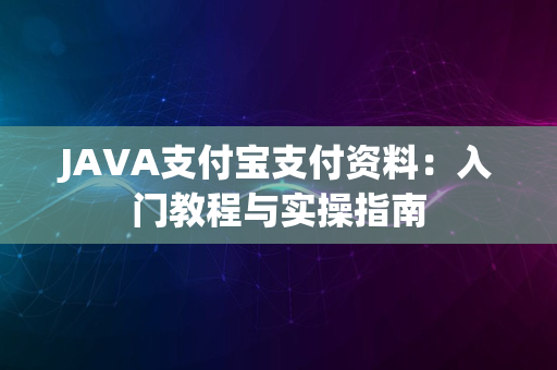 JAVA支付宝支付资料：入门教程与实操指南