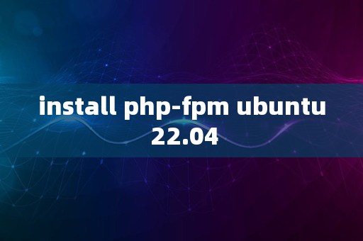 install php-fpm ubuntu 22.04