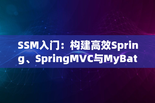 SSM入门：构建高效Spring、SpringMVC与MyBatis集成应用