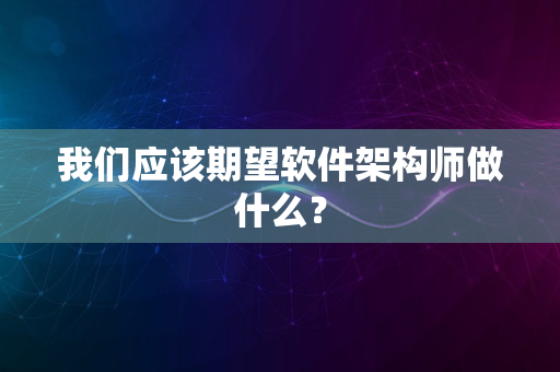 我们应该期望软件架构师做什么？