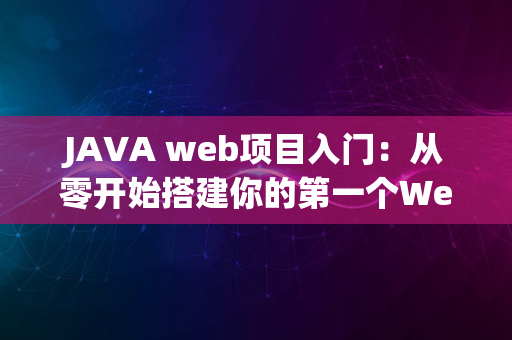 JAVA web项目入门：从零开始搭建你的第一个Web应用_1