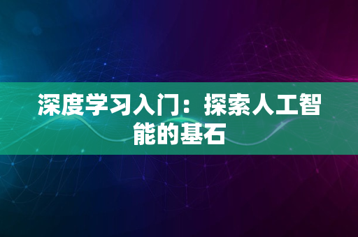 深度学习入门：探索人工智能的基石