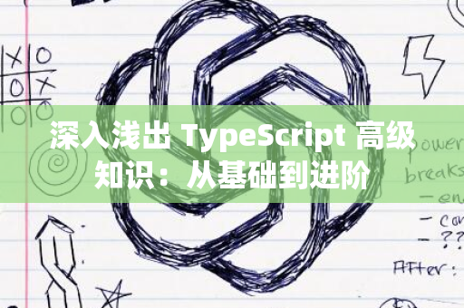 深入浅出 TypeScript 高级知识：从基础到进阶