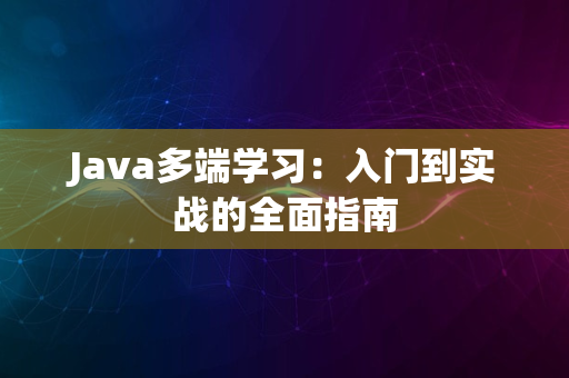 Java多端学习：入门到实战的全面指南