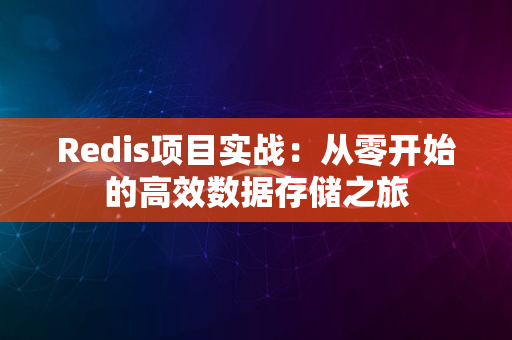 Redis项目实战：从零开始的高效数据存储之旅