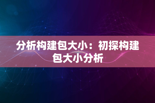 分析构建包大小：初探构建包大小分析