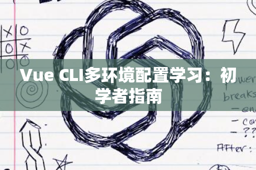 Vue CLI多环境配置学习：初学者指南