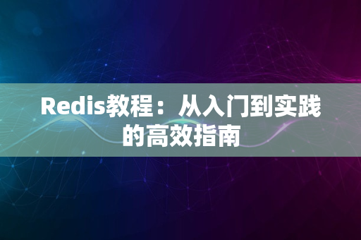 Redis教程：从入门到实践的高效指南