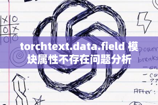 torchtext.data.field 模块属性不存在问题分析