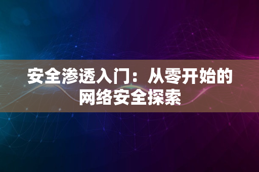 安全渗透入门：从零开始的网络安全探索