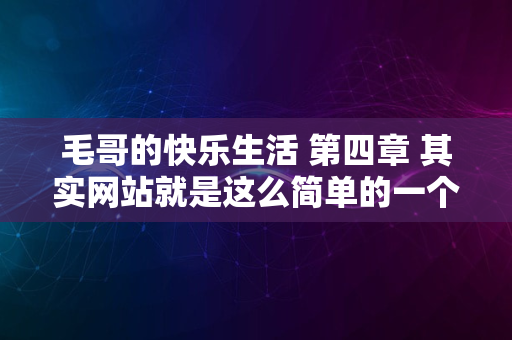 毛哥的快乐生活 第四章 其实网站就是这么简单的一个小玩意儿