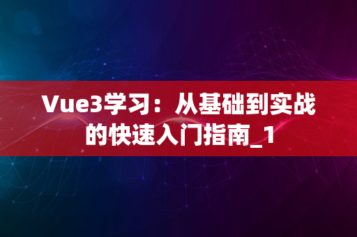 Vue3学习：从基础到实战的快速入门指南_1