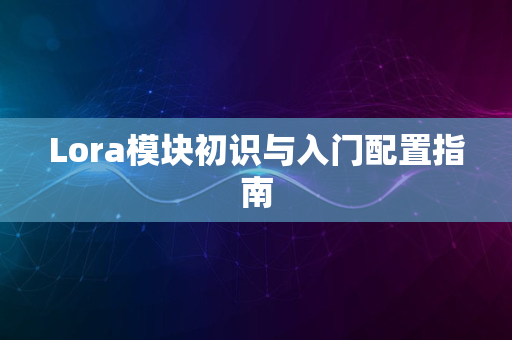 Lora模块初识与入门配置指南