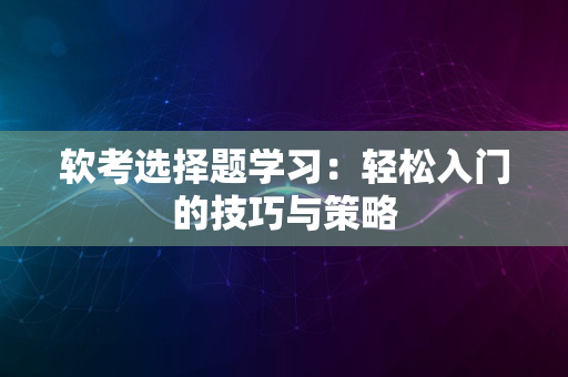 软考选择题学习：轻松入门的技巧与策略