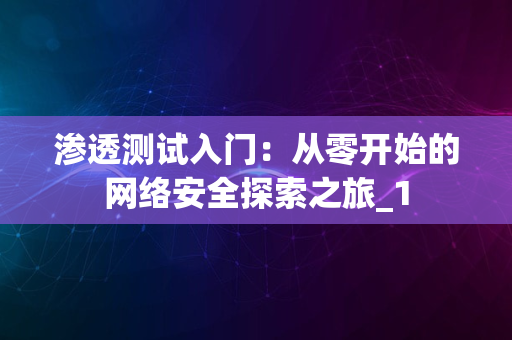 渗透测试入门：从零开始的网络安全探索之旅_1