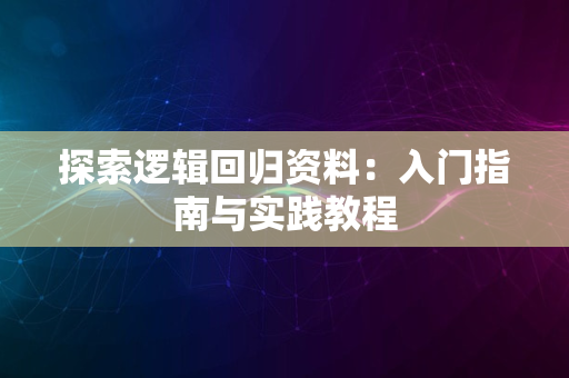 探索逻辑回归资料：入门指南与实践教程