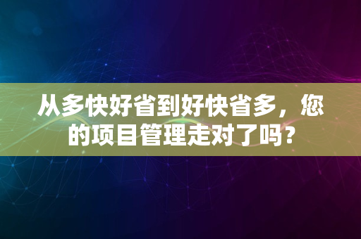 从多快好省到好快省多，您的项目管理走对了吗？