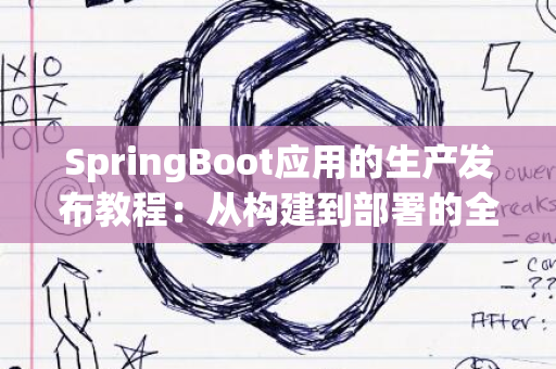 SpringBoot应用的生产发布教程：从构建到部署的全面指南