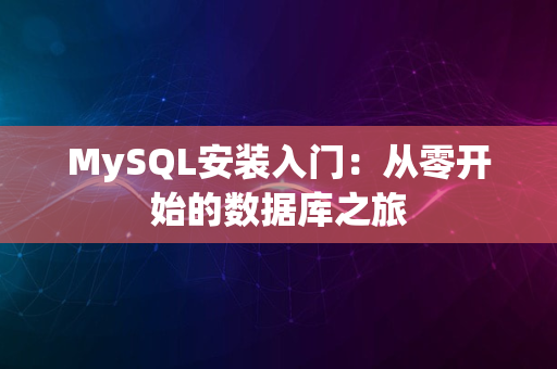 MySQL安装入门：从零开始的数据库之旅