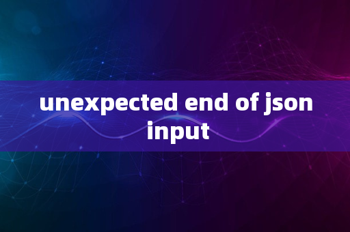 unexpected end of json input